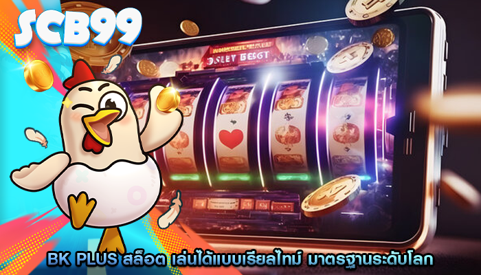 bk plus สล็อต เล่นได้แบบเรียลไทม์ มาตรฐานระดับโลก