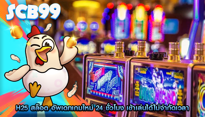 h25 สล็อต อัพเดทเกมใหม่ 24 ชั่วโมง เข้าเล่นได้ไม่จำกัดเวลา