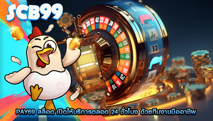 pay69 สล็อต เปิดให้บริการตลอด 24 ชั่วโมง ด้วยทีมงานมืออาชีพ