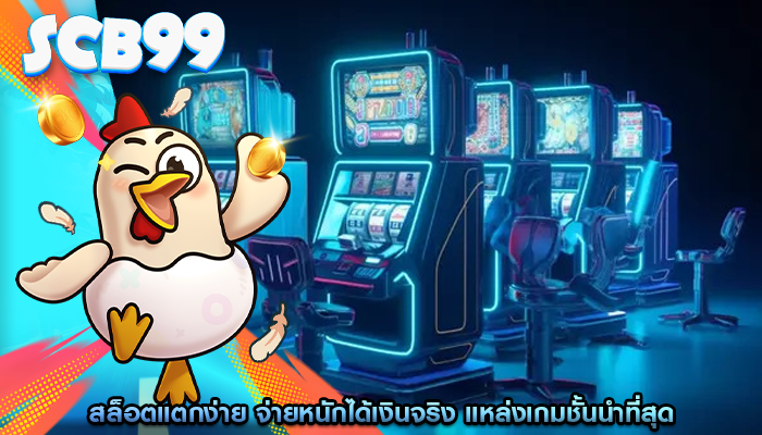 สล็อตแตกง่าย จ่ายหนักได้เงินจริง แหล่งเกมชั้นนำที่สุด