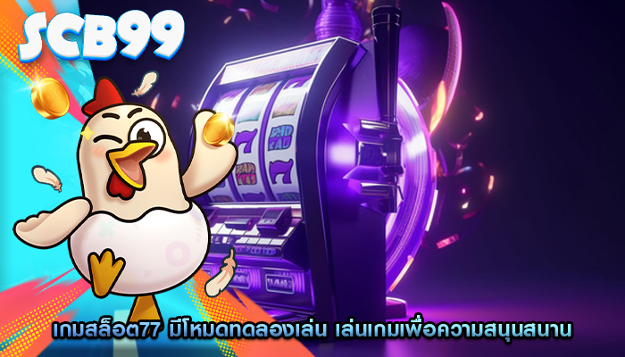 เกมสล็อต77 มีโหมดทดลองเล่น เล่นเกมเพื่อความสนุนสนาน