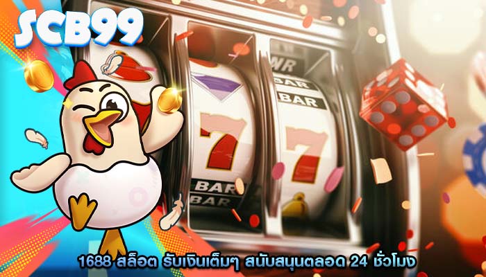 1688 สล็อต รับเงินเต็มๆ สนับสนุนตลอด 24 ชั่วโมง