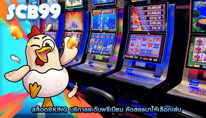 สล็อตbking บริการระดับพรีเมียม คัดสรรมาให้เลือกเล่น